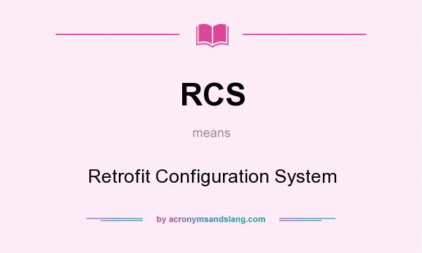 What does RCS mean? It stands for Retrofit Configuration System