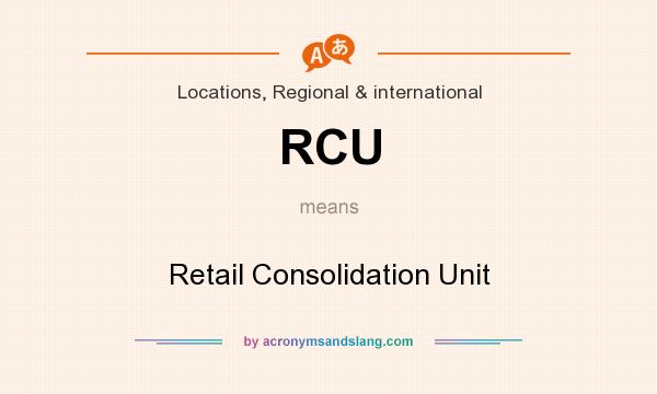 What does RCU mean? It stands for Retail Consolidation Unit