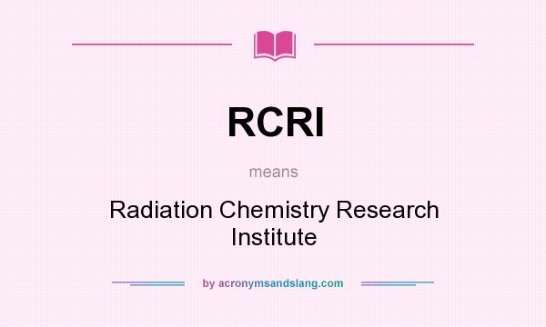 What does RCRI mean? It stands for Radiation Chemistry Research Institute