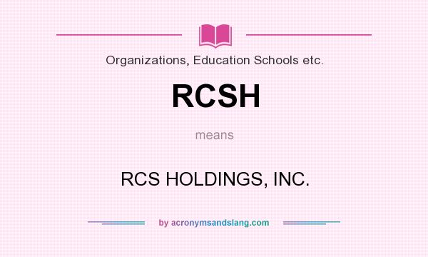 What does RCSH mean? It stands for RCS HOLDINGS, INC.