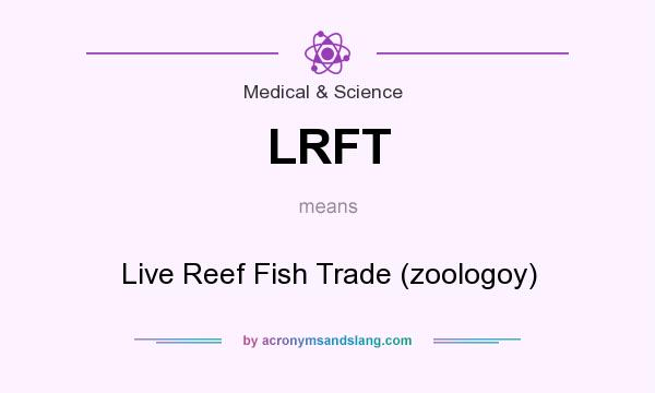 What does LRFT mean? It stands for Live Reef Fish Trade (zoologoy)