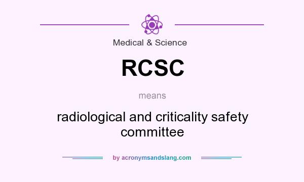 What does RCSC mean? It stands for radiological and criticality safety committee