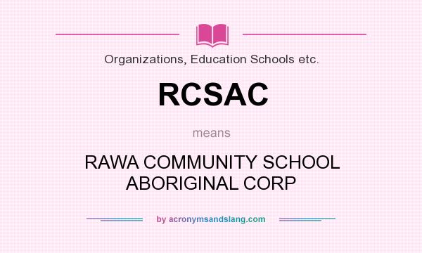 What does RCSAC mean? It stands for RAWA COMMUNITY SCHOOL ABORIGINAL CORP
