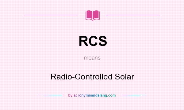 What does RCS mean? It stands for Radio-Controlled Solar