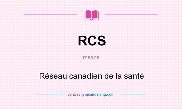 What does RCS mean? It stands for Réseau canadien de la santé