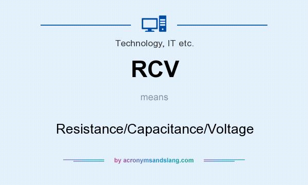 What does RCV mean? It stands for Resistance/Capacitance/Voltage