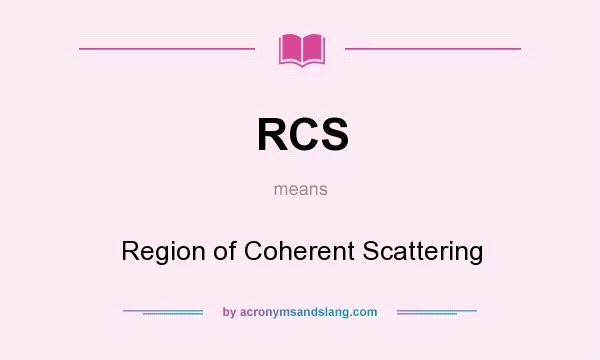 What does RCS mean? It stands for Region of Coherent Scattering