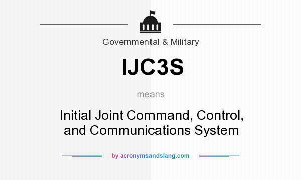 What does IJC3S mean? It stands for Initial Joint Command, Control, and Communications System