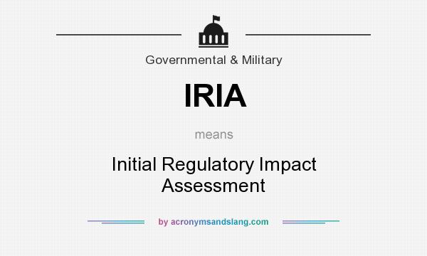 What does IRIA mean? It stands for Initial Regulatory Impact Assessment