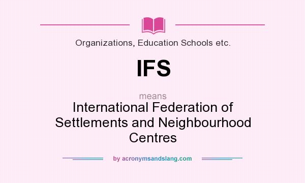 What does IFS mean? It stands for International Federation of Settlements and Neighbourhood Centres