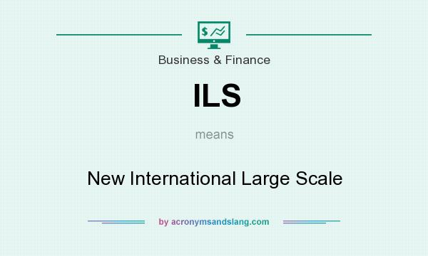 What does ILS mean? It stands for New International Large Scale