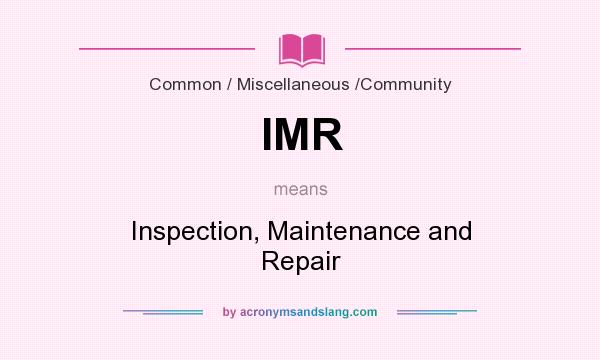 What does IMR mean? It stands for Inspection, Maintenance and Repair