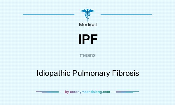 What does IPF mean? It stands for Idiopathic Pulmonary Fibrosis