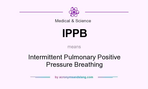 What does IPPB mean? It stands for Intermittent Pulmonary Positive Pressure Breathing