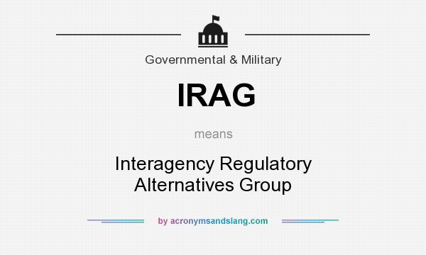 What does IRAG mean? It stands for Interagency Regulatory Alternatives Group