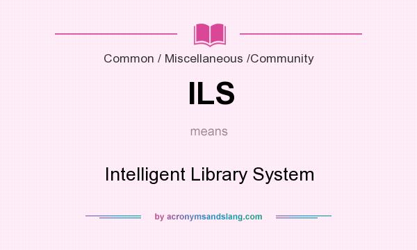 What does ILS mean? It stands for Intelligent Library System