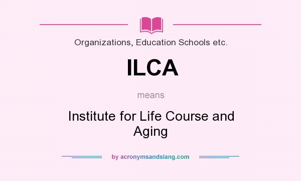 What does ILCA mean? It stands for Institute for Life Course and Aging