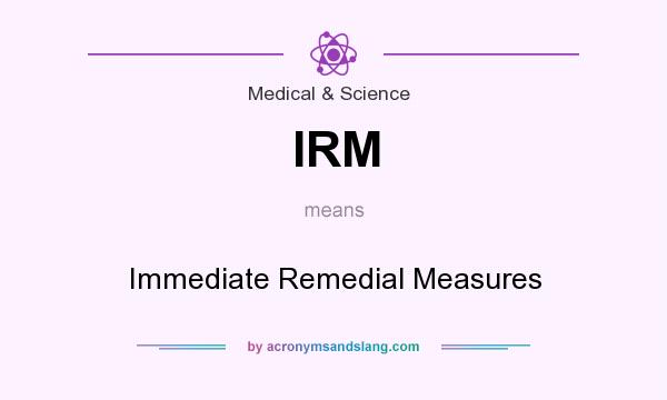 What does IRM mean? It stands for Immediate Remedial Measures