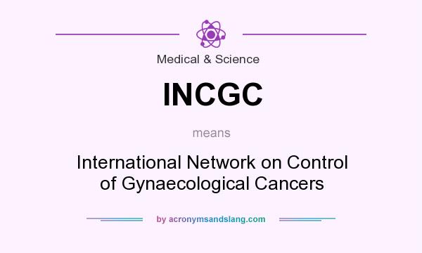What does INCGC mean? It stands for International Network on Control of Gynaecological Cancers