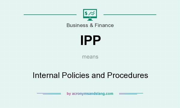 What does IPP mean? It stands for Internal Policies and Procedures