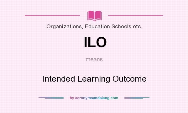 What does ILO mean? It stands for Intended Learning Outcome