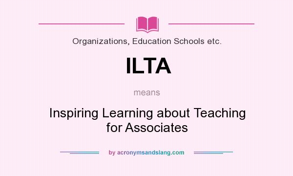 What does ILTA mean? It stands for Inspiring Learning about Teaching for Associates