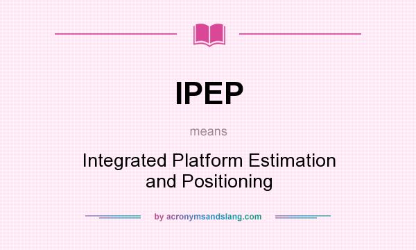 What does IPEP mean? It stands for Integrated Platform Estimation and Positioning