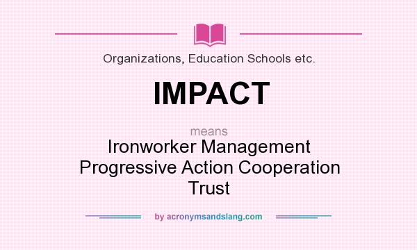 What does IMPACT mean? It stands for Ironworker Management Progressive Action Cooperation Trust
