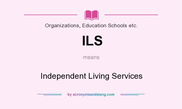 What does ILS mean? It stands for Independent Living Services