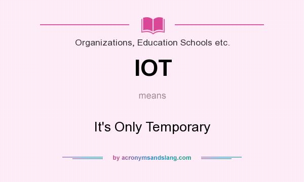 What does IOT mean? It stands for It`s Only Temporary