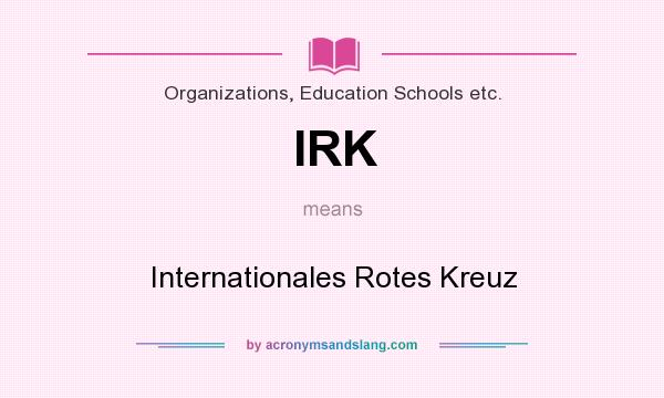 What does IRK mean? It stands for Internationales Rotes Kreuz