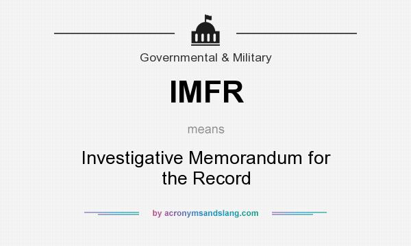 What does IMFR mean? It stands for Investigative Memorandum for the Record