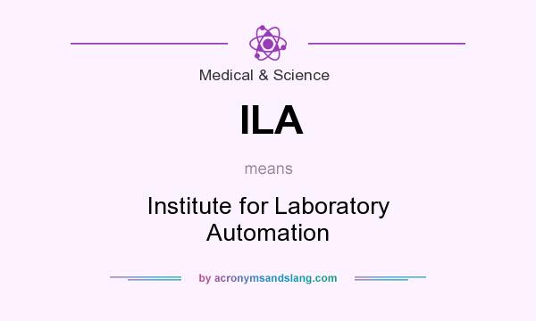 What does ILA mean? It stands for Institute for Laboratory Automation