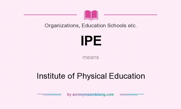 What does IPE mean? It stands for Institute of Physical Education
