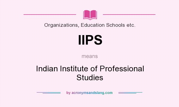 What does IIPS mean? It stands for Indian Institute of Professional Studies