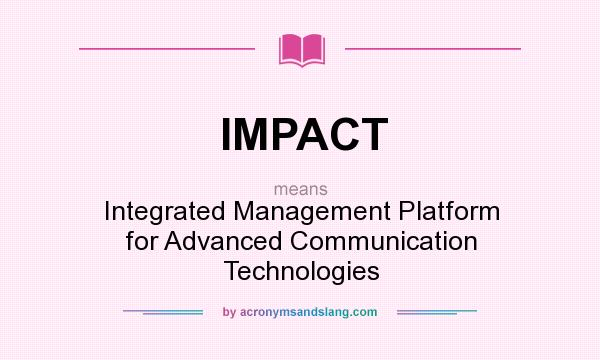 What does IMPACT mean? It stands for Integrated Management Platform for Advanced Communication Technologies