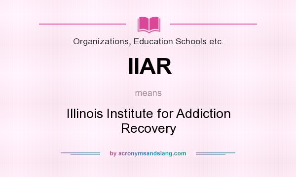What does IIAR mean? It stands for Illinois Institute for Addiction Recovery