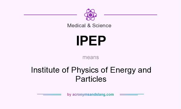 What does IPEP mean? It stands for Institute of Physics of Energy and Particles