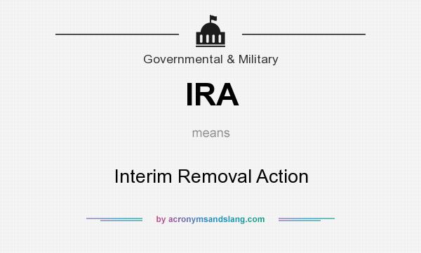 What does IRA mean? It stands for Interim Removal Action