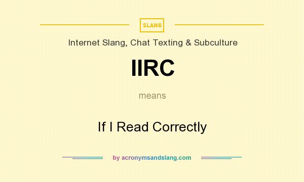 What does IIRC mean? It stands for If I Read Correctly