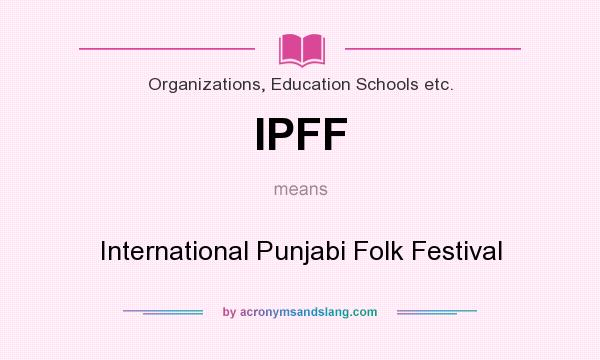 What does IPFF mean? It stands for International Punjabi Folk Festival