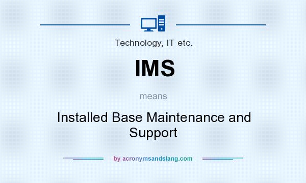 What does IMS mean? It stands for Installed Base Maintenance and Support