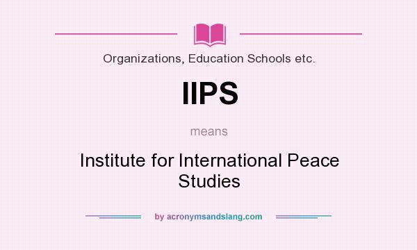 What does IIPS mean? It stands for Institute for International Peace Studies