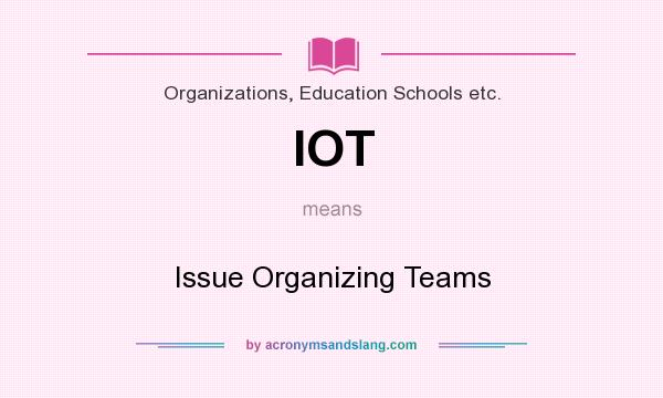 What does IOT mean? It stands for Issue Organizing Teams