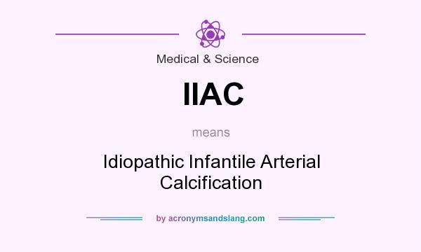 What does IIAC mean? It stands for Idiopathic Infantile Arterial Calcification
