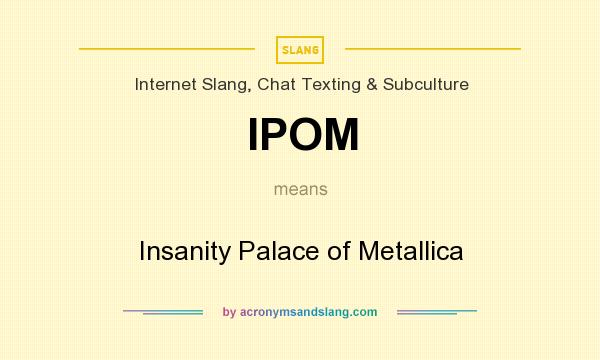 What does IPOM mean? It stands for Insanity Palace of Metallica