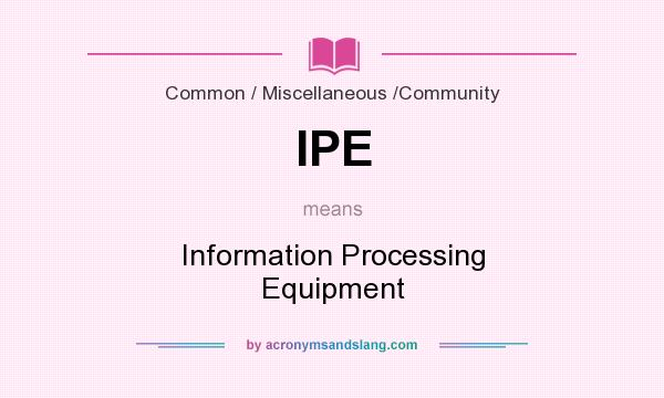 What does IPE mean? It stands for Information Processing Equipment