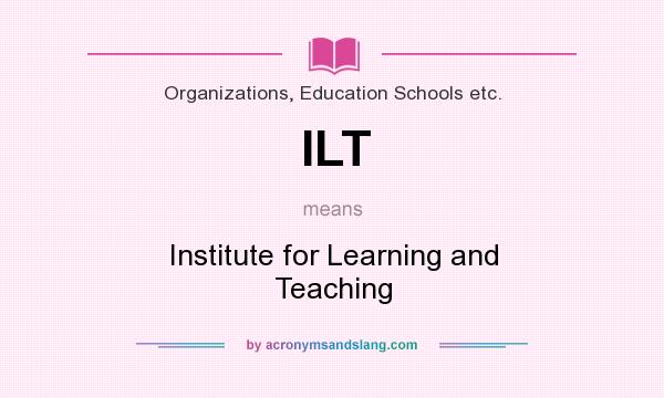 What does ILT mean? It stands for Institute for Learning and Teaching