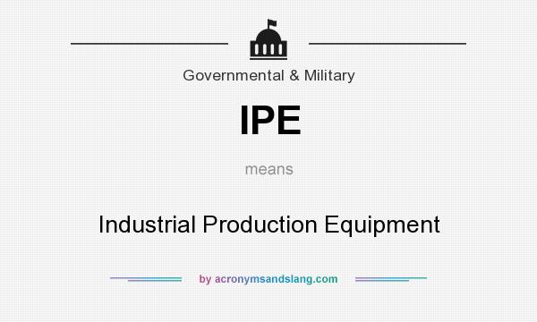 What does IPE mean? It stands for Industrial Production Equipment
