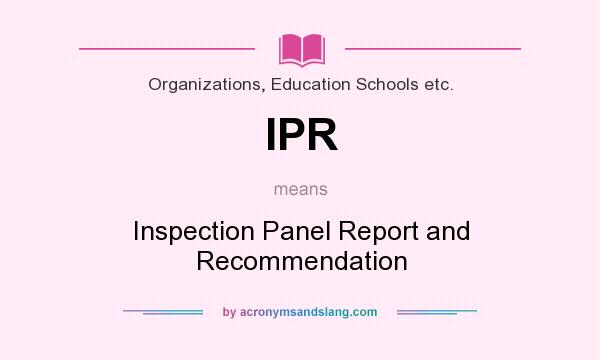 What does IPR mean? It stands for Inspection Panel Report and Recommendation